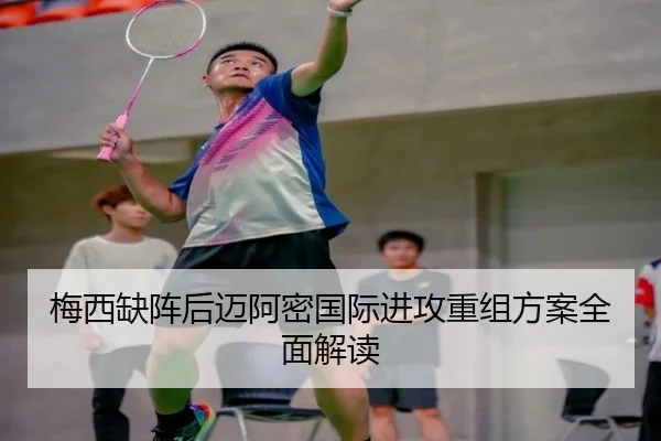 梅西缺阵后迈阿密国际进攻重组方案全面解读