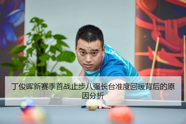 丁俊晖新赛季首战止步八强长台准度回暖背后的原因分析