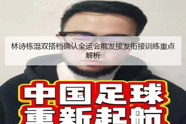 林诗栋混双搭档确认全运会前发接发衔接训练重点解析