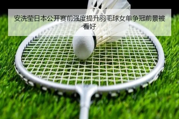 安洗莹日本公开赛前强度提升羽毛球女单争冠前景被看好